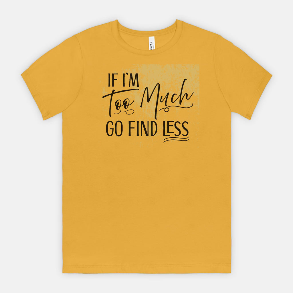 If I’m Too Much Go Find Less – Sassy Empowerment T-Shirt