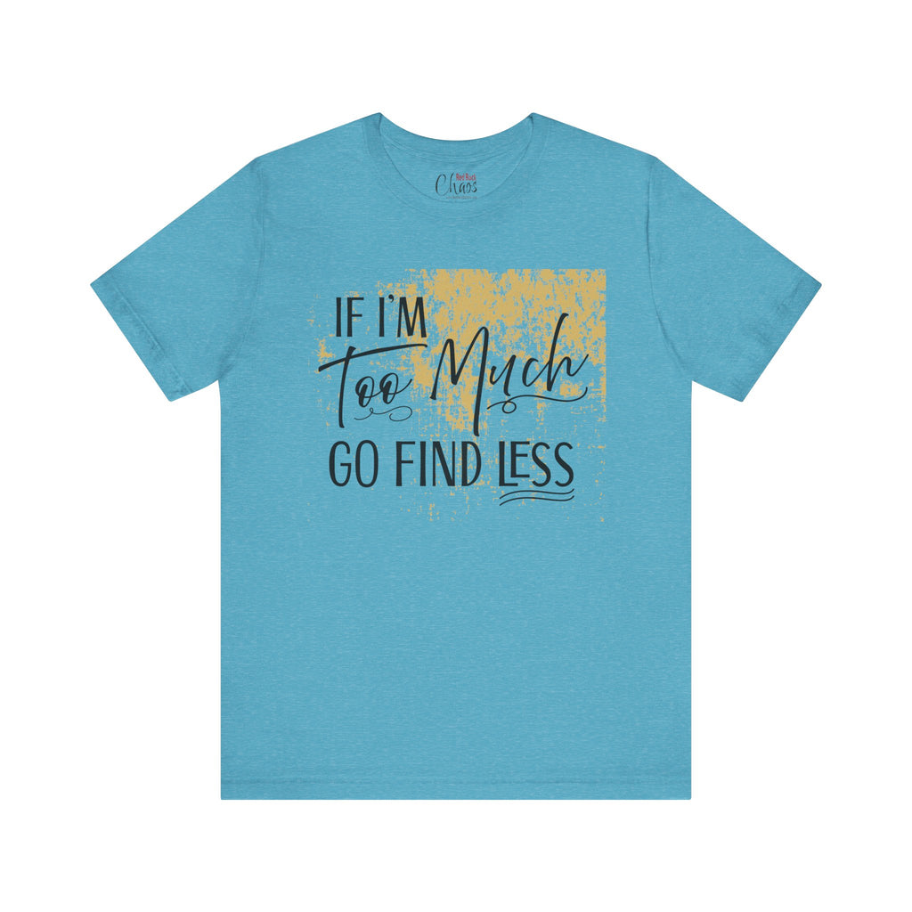 If I'm Too Much Go Find Less Shirt – Sassy Quote Tee for Bold Women