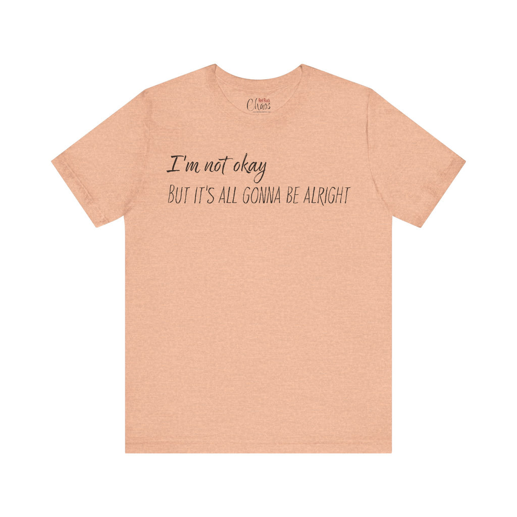 I’m Not Okay – But It’s All Gonna Be Alright | Relatable Statement Tee