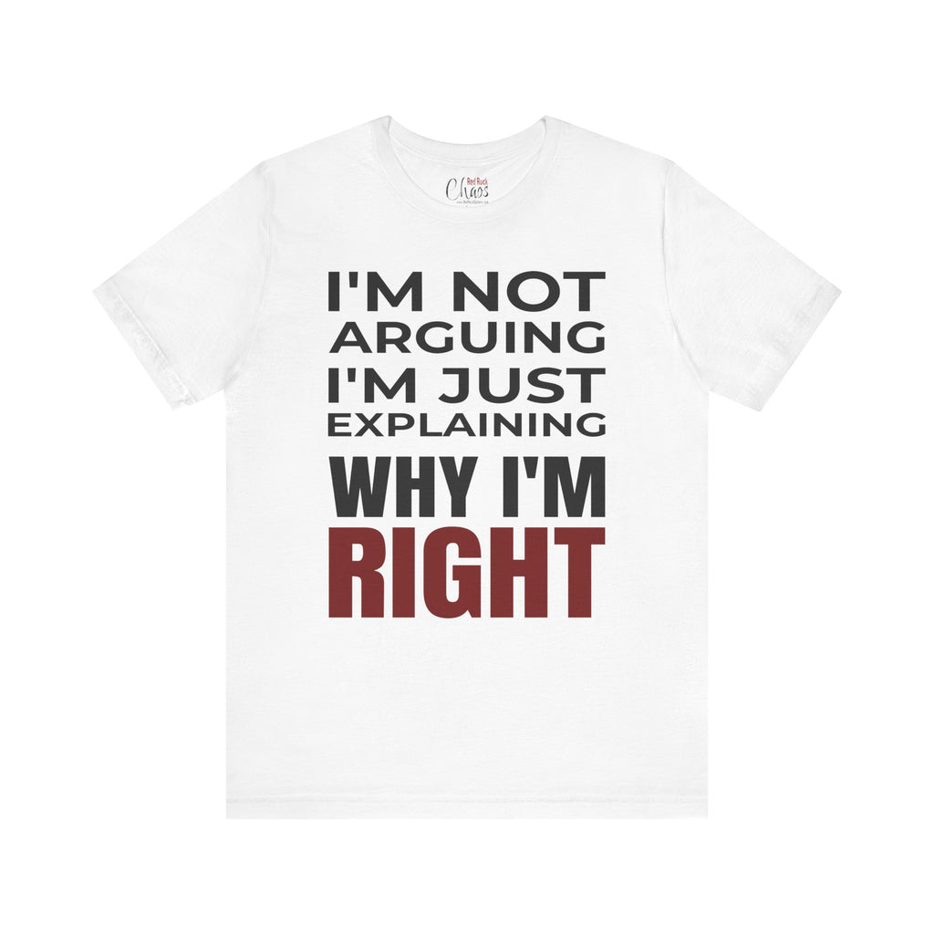 I’m Not Arguing Tee – Just Explaining Why I’m Right