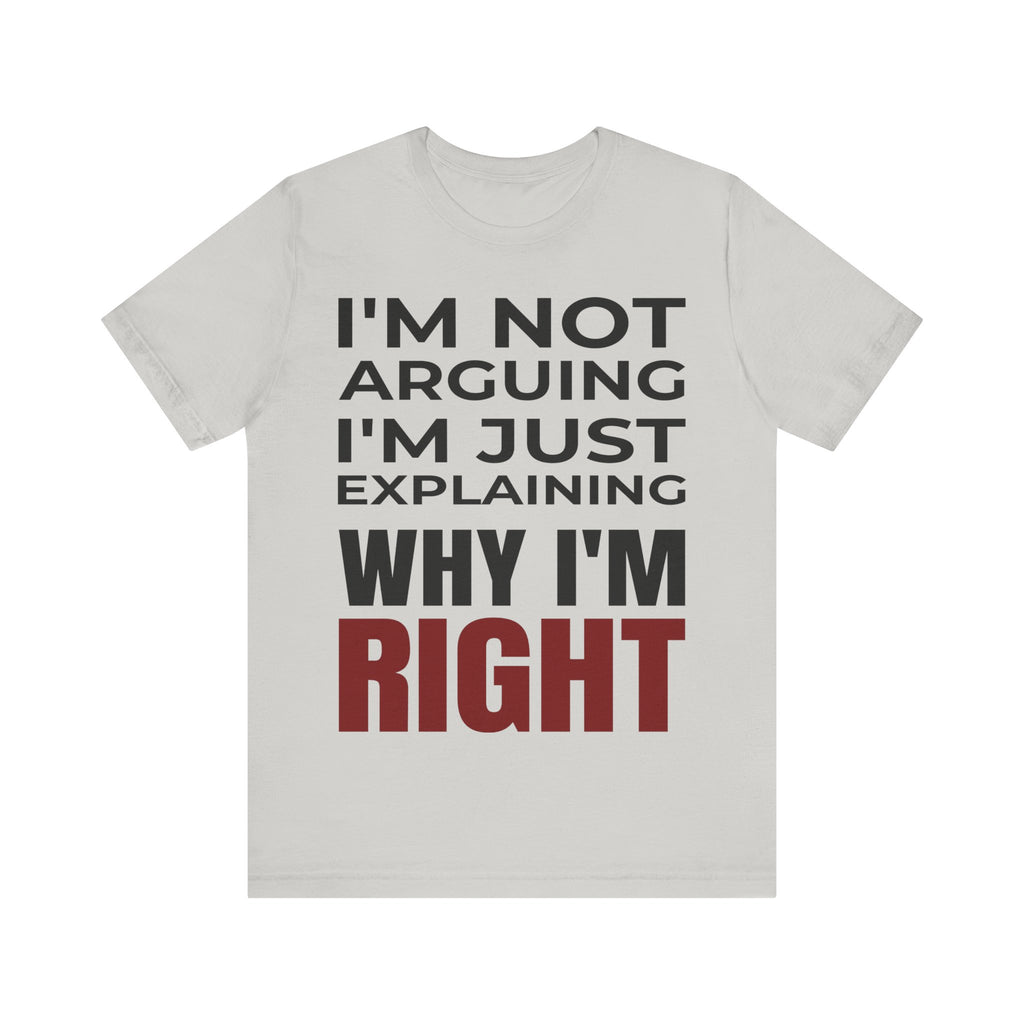 I’m Not Arguing Tee – Just Explaining Why I’m Right