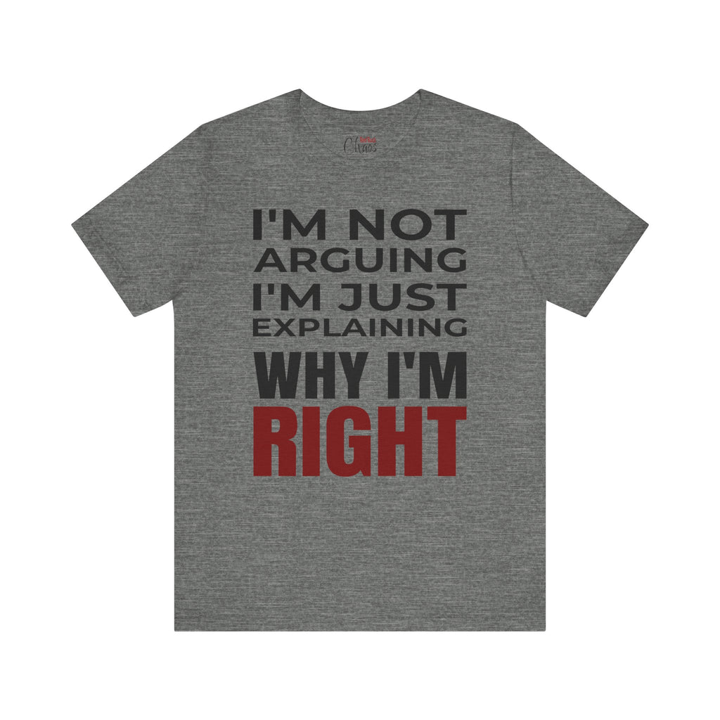 I’m Not Arguing Tee – Just Explaining Why I’m Right