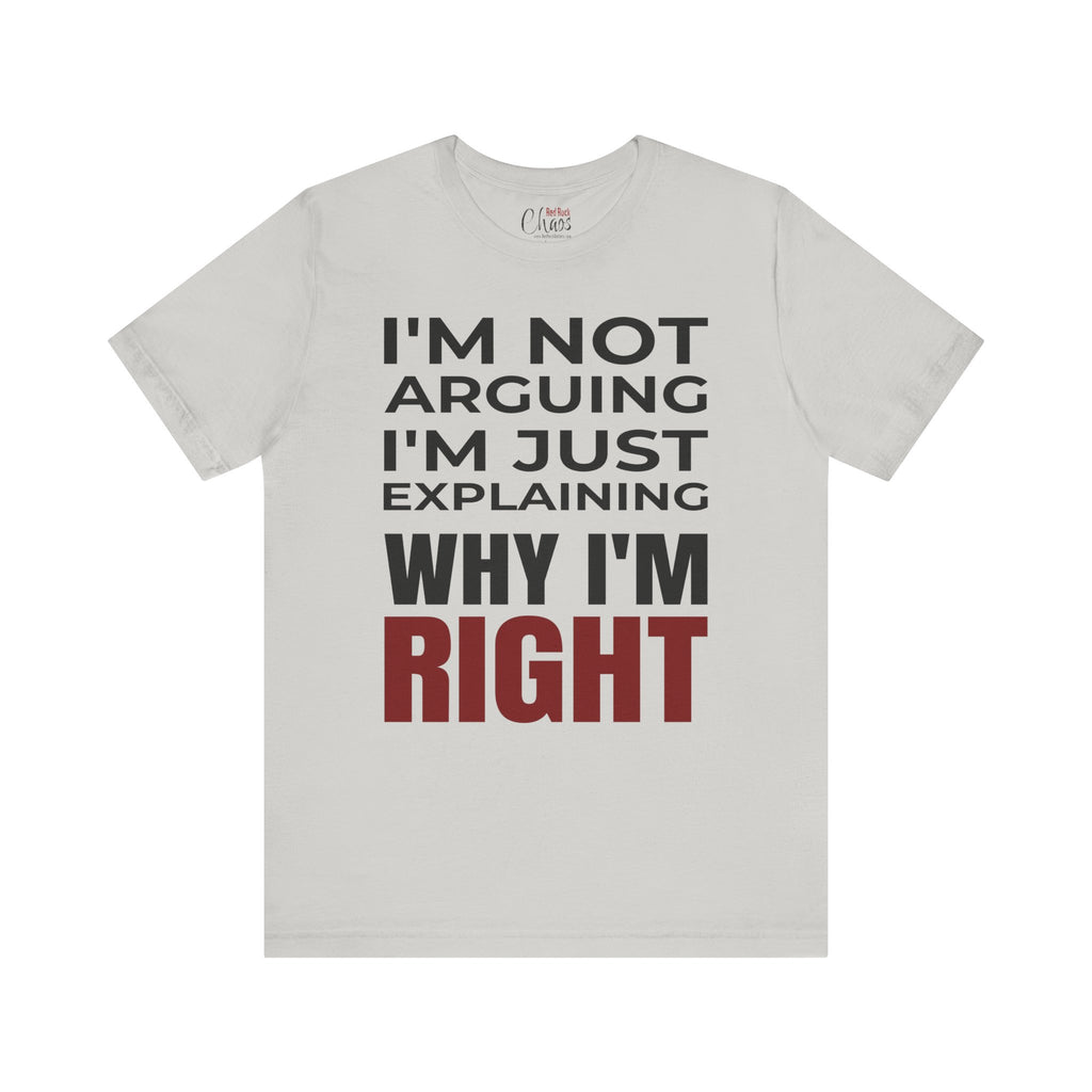 I’m Not Arguing Tee – Just Explaining Why I’m Right