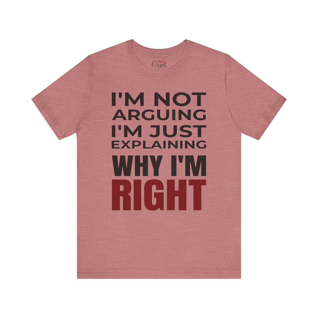 I’m Not Arguing Tee – Just Explaining Why I’m Right