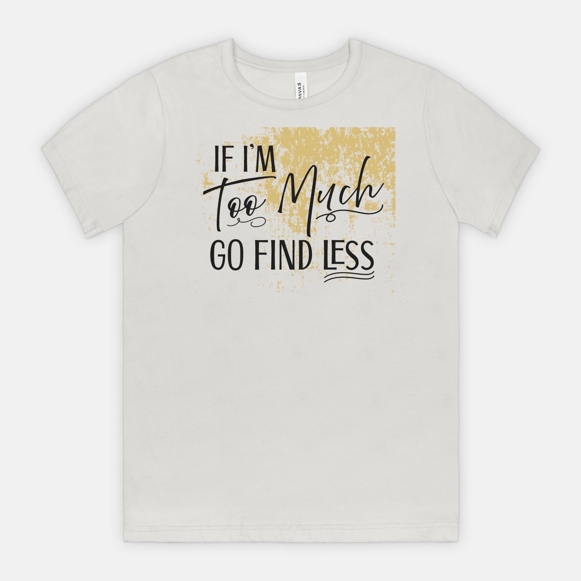 If I’m Too Much Go Find Less – Sassy Empowerment T-Shirt