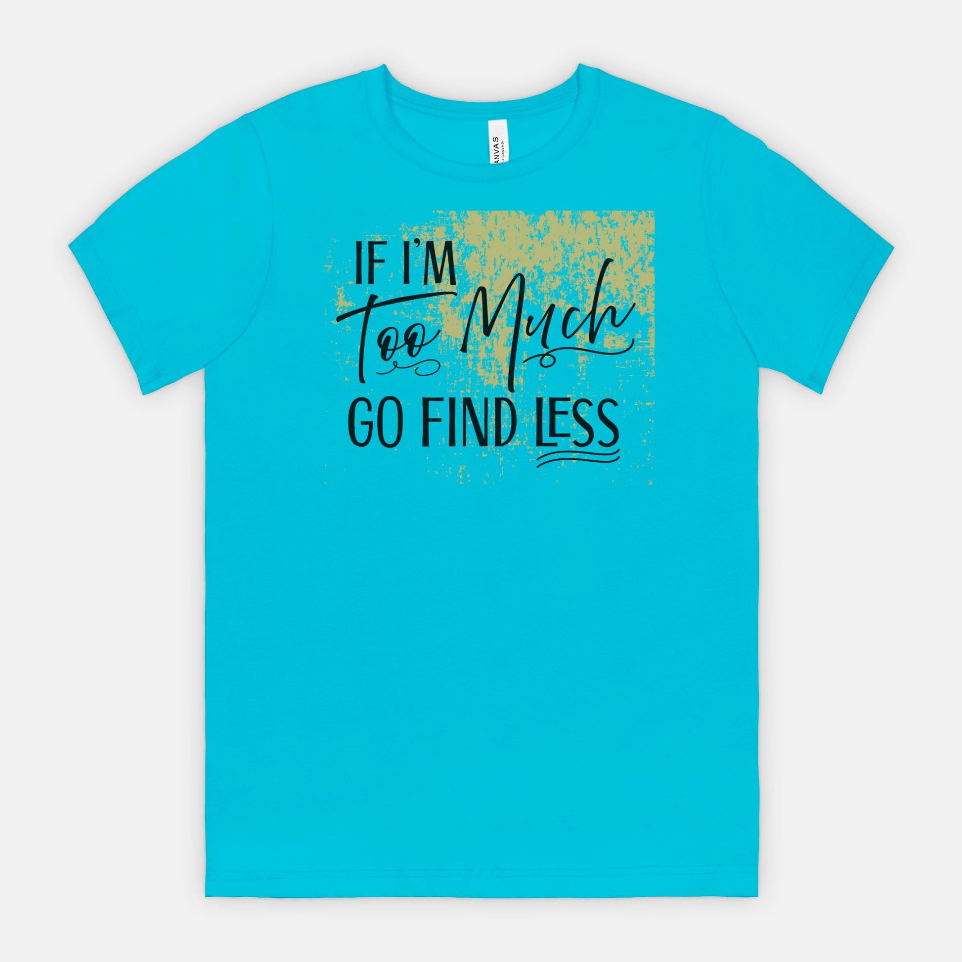 If I’m Too Much Go Find Less – Sassy Empowerment T-Shirt