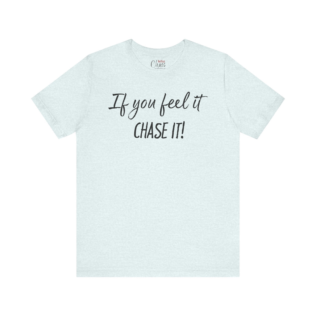 If You Feel It, Chase It tee