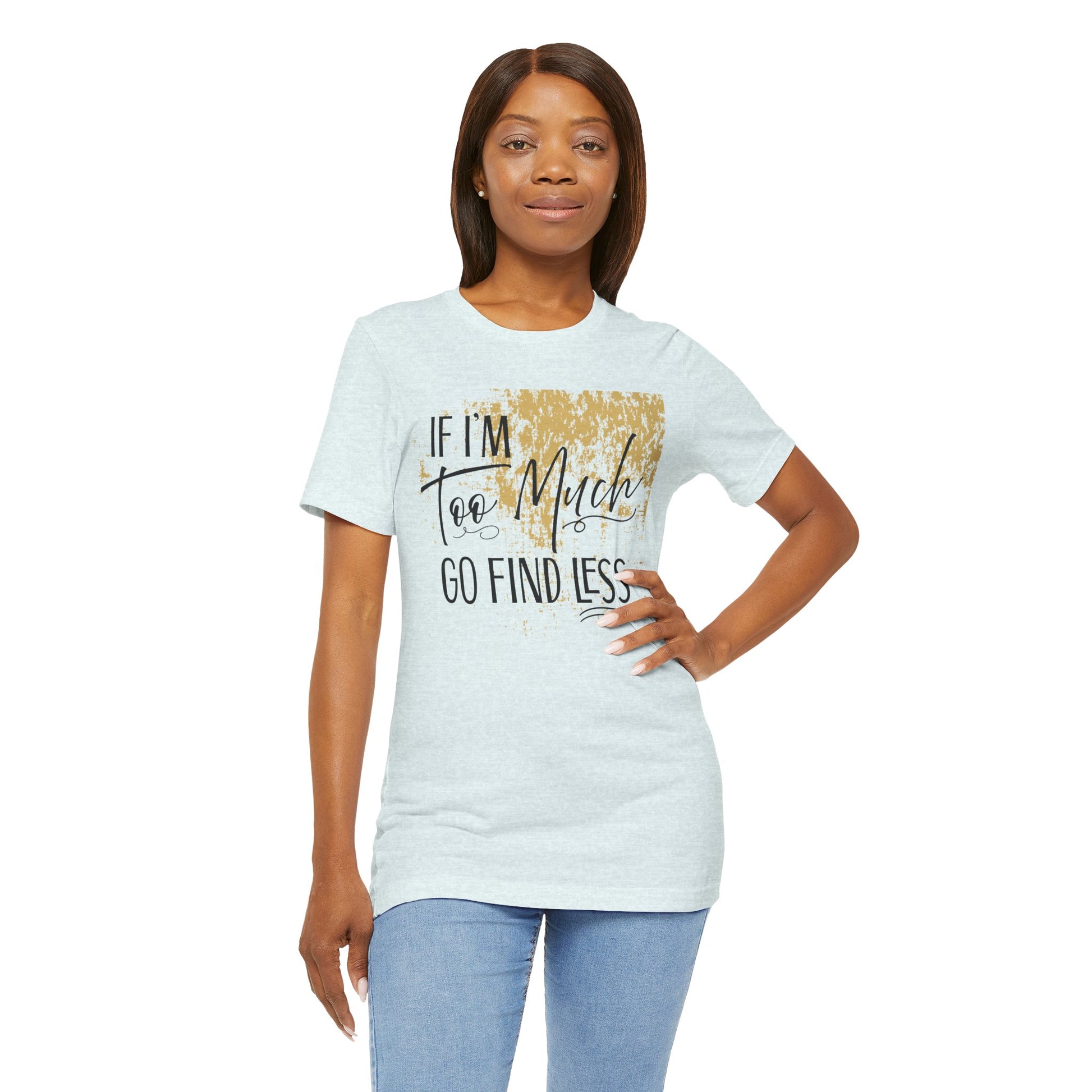 If I'm Too Much Go Find Less Shirt – Sassy Quote Tee for Bold Women
