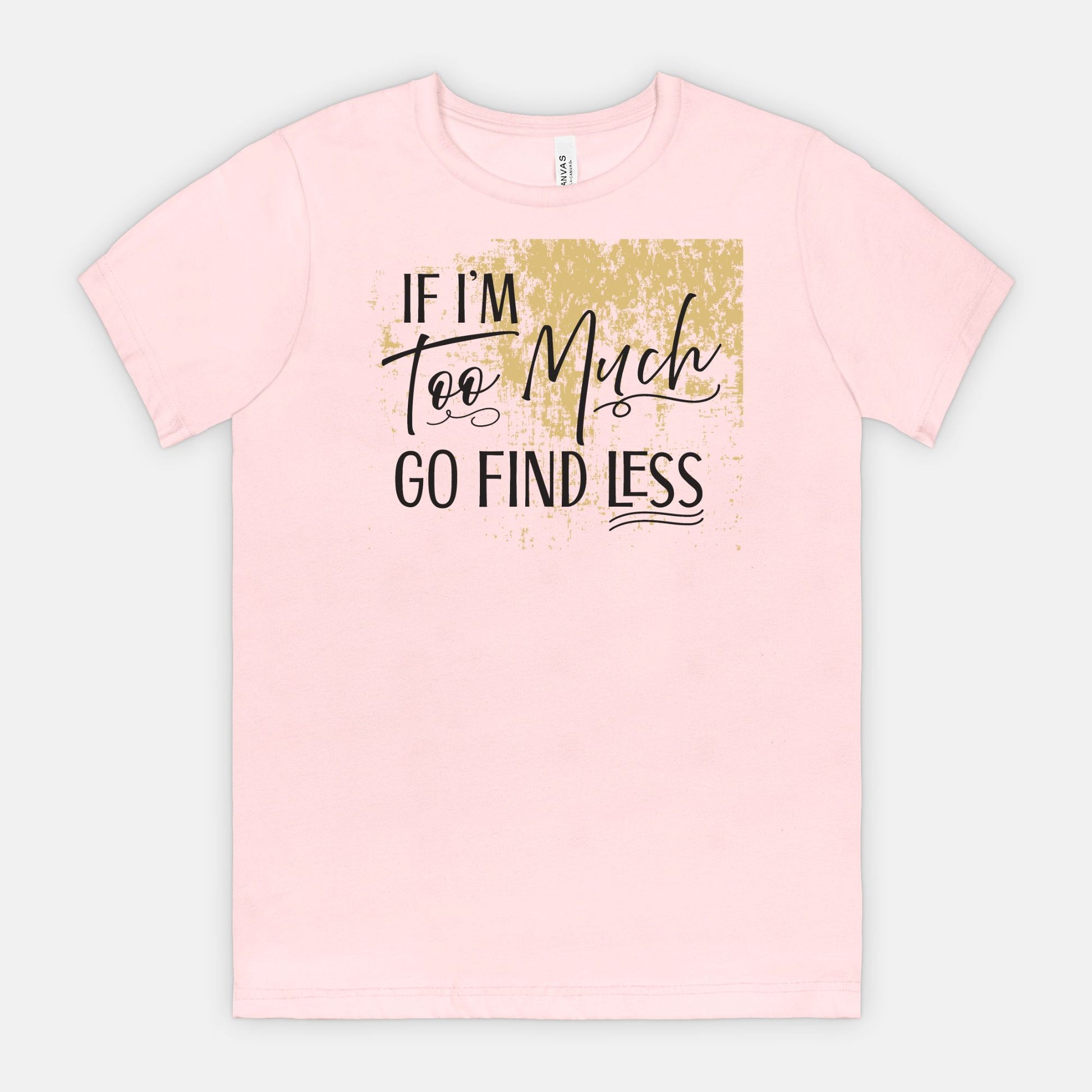 If I’m Too Much Go Find Less – Sassy Empowerment T-Shirt