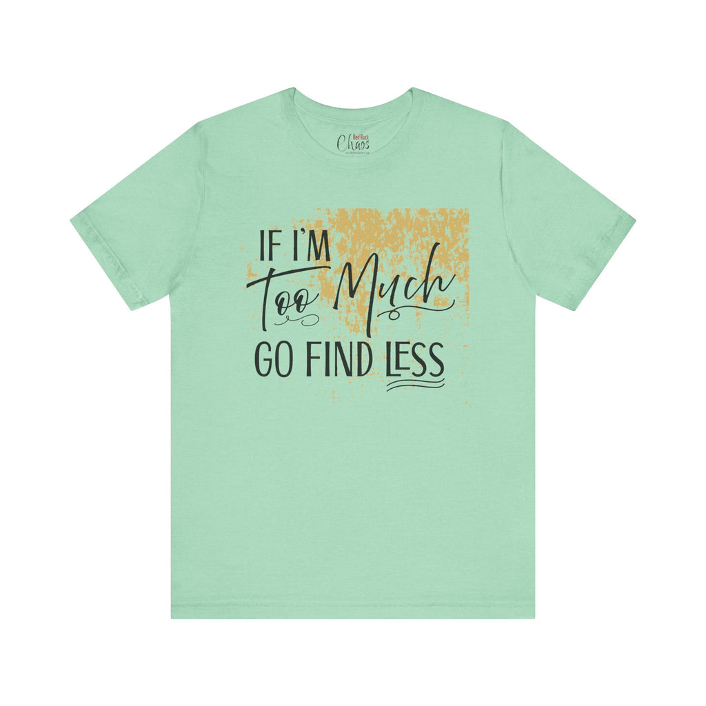 If I'm Too Much Go Find Less Shirt – Sassy Quote Tee for Bold Women