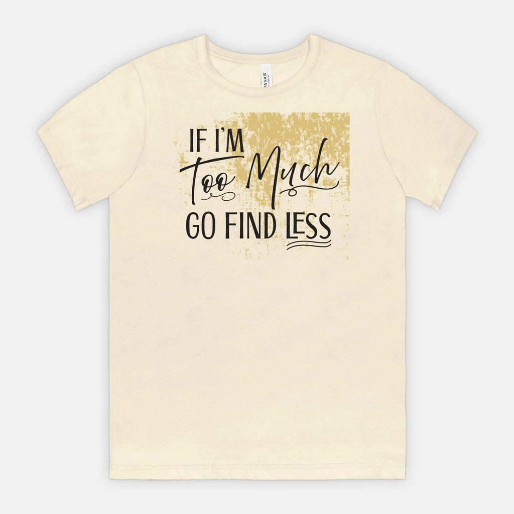 If I’m Too Much Go Find Less – Sassy Empowerment T-Shirt