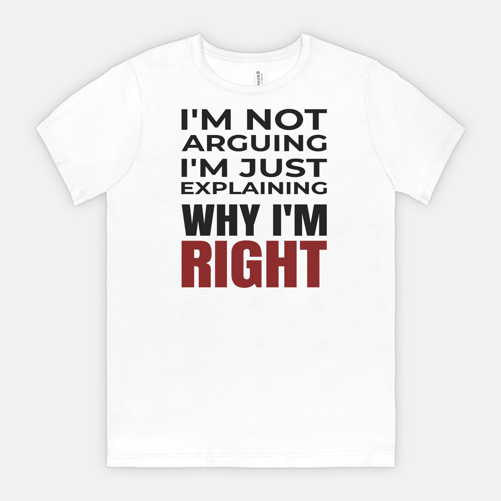 I’m Not Arguing I’m Just Explaining Why I’m Right T-Shirt