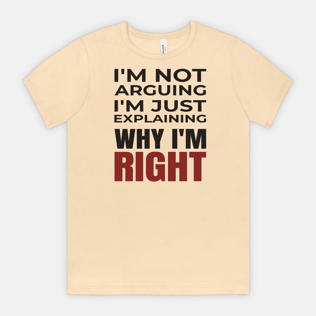 I’m Not Arguing I’m Just Explaining Why I’m Right T-Shirt