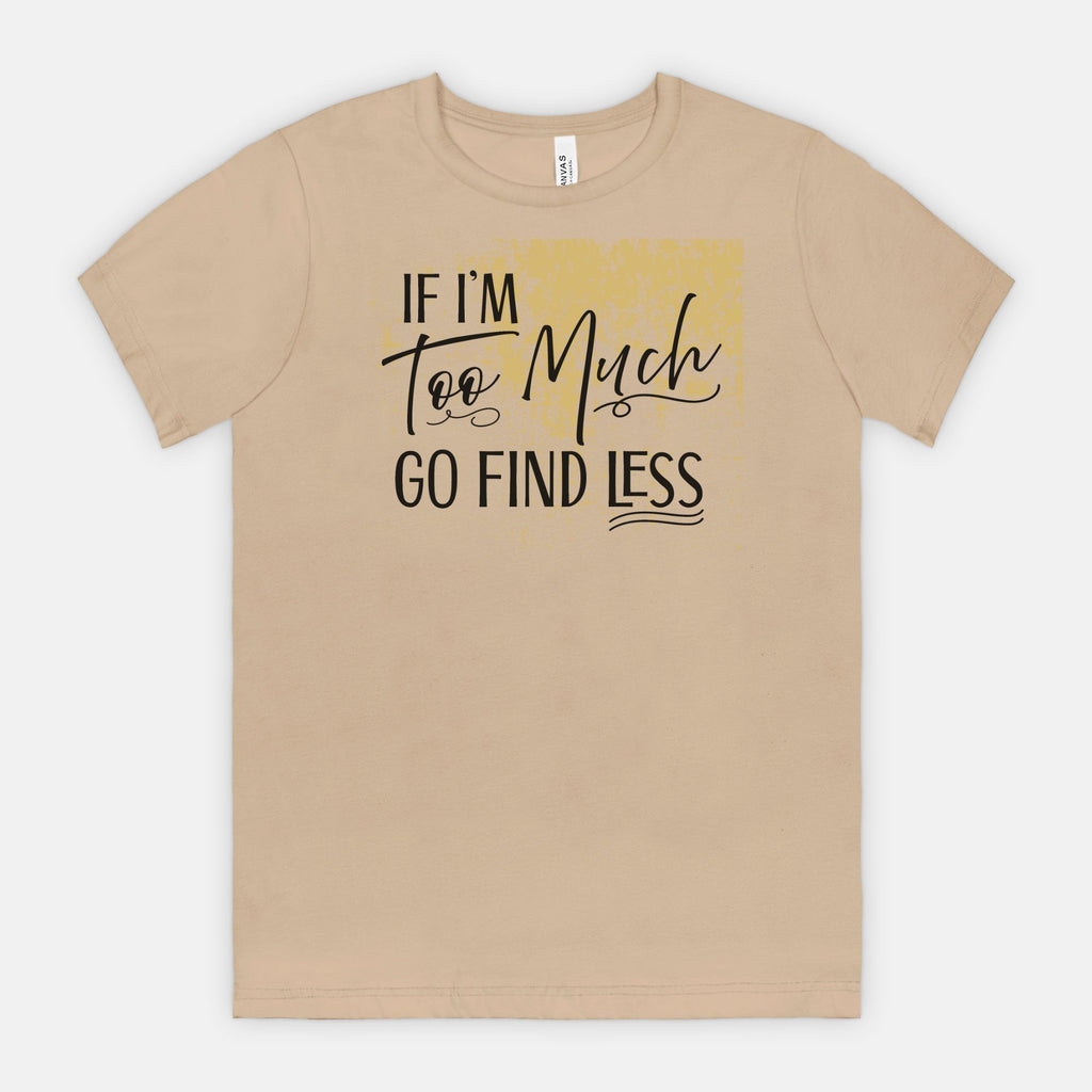 If I’m Too Much Go Find Less – Sassy Empowerment T-Shirt
