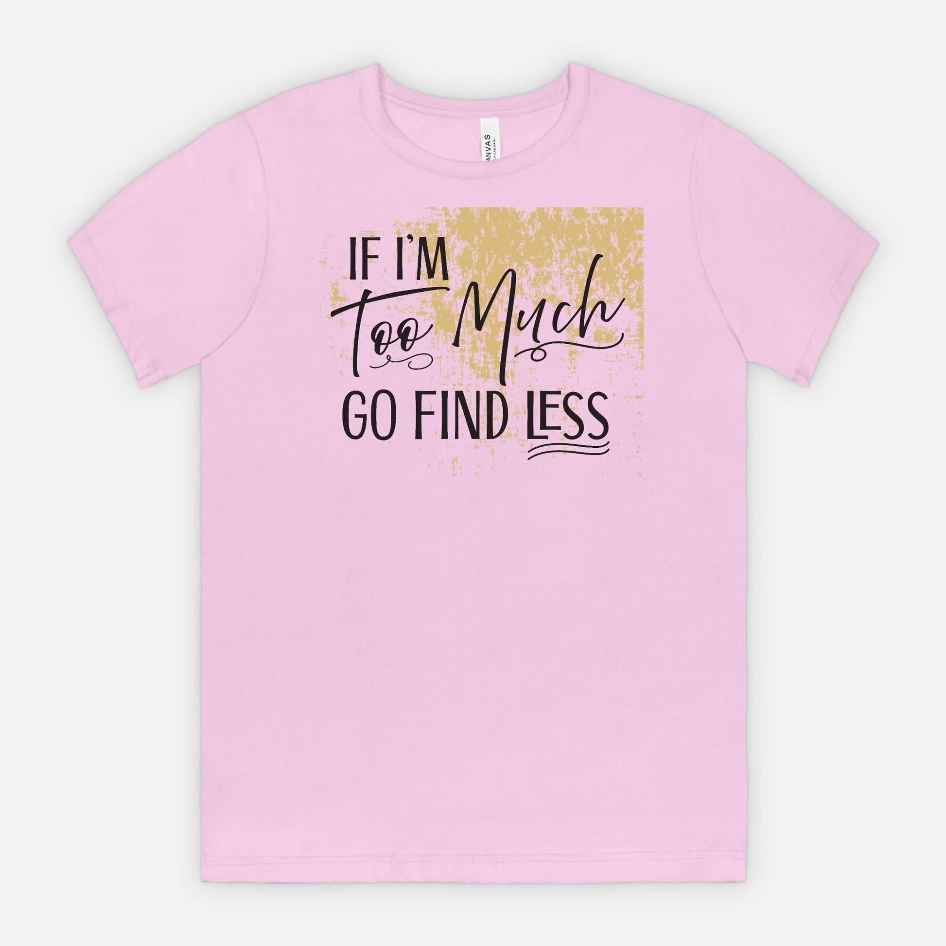 If I’m Too Much Go Find Less – Sassy Empowerment T-Shirt