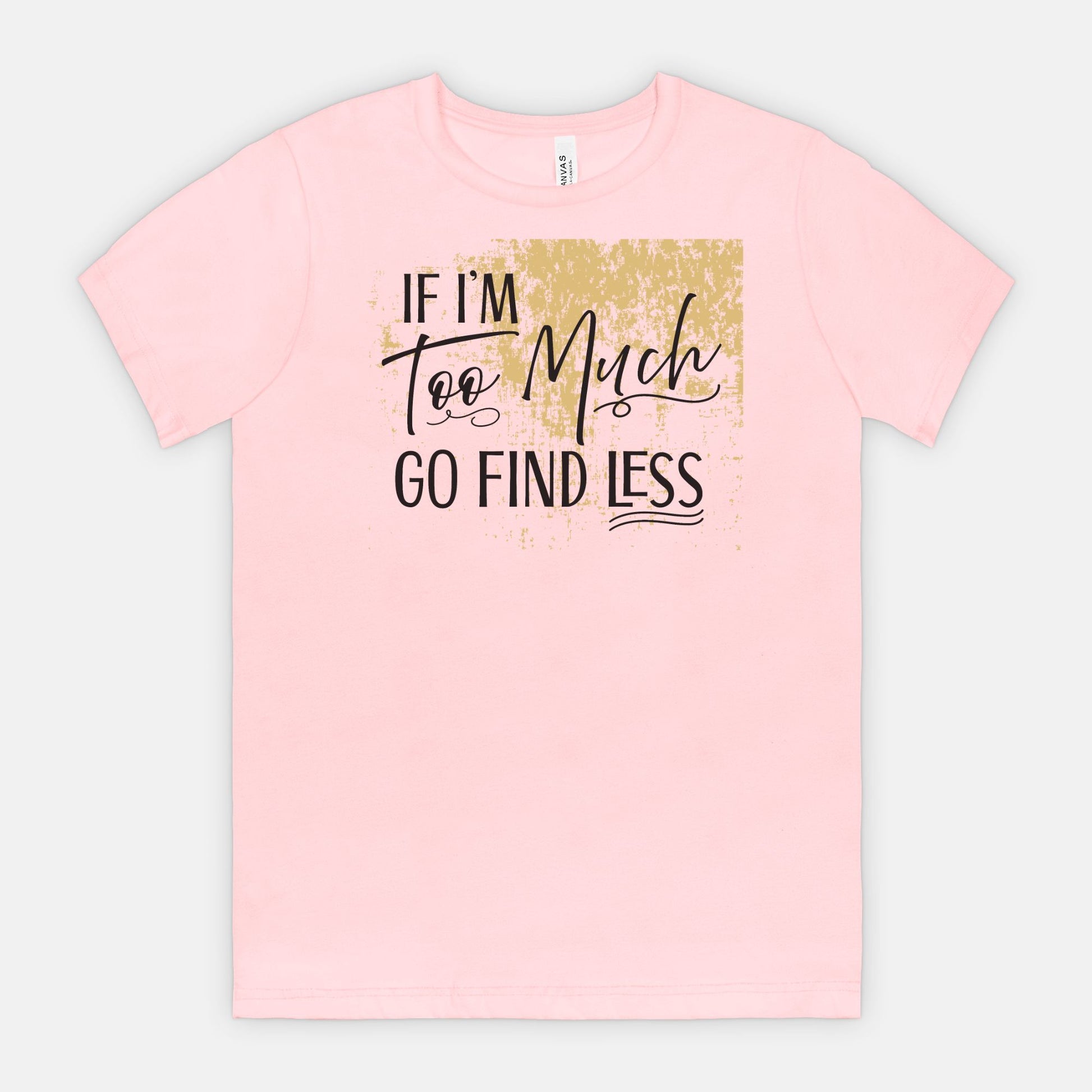 If I’m Too Much Go Find Less – Sassy Empowerment T-Shirt