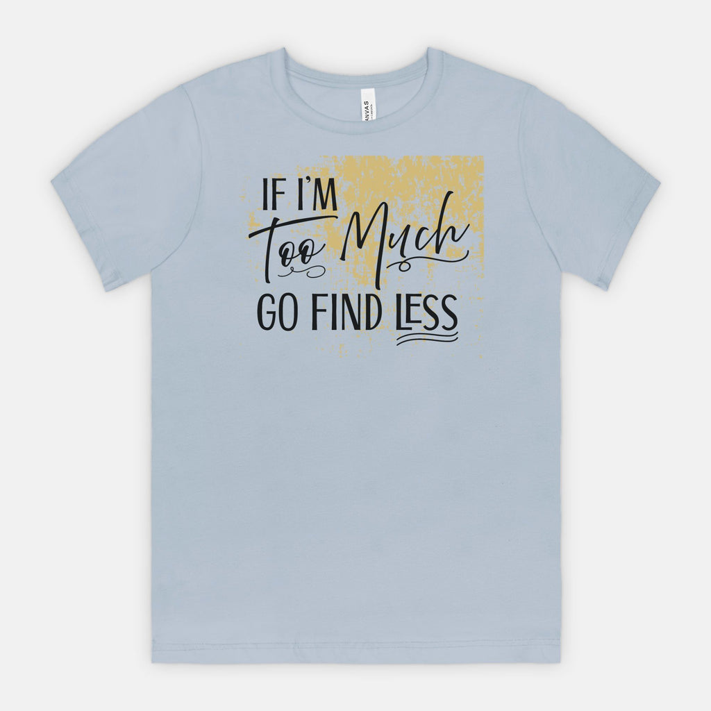 If I’m Too Much Go Find Less – Sassy Empowerment T-Shirt