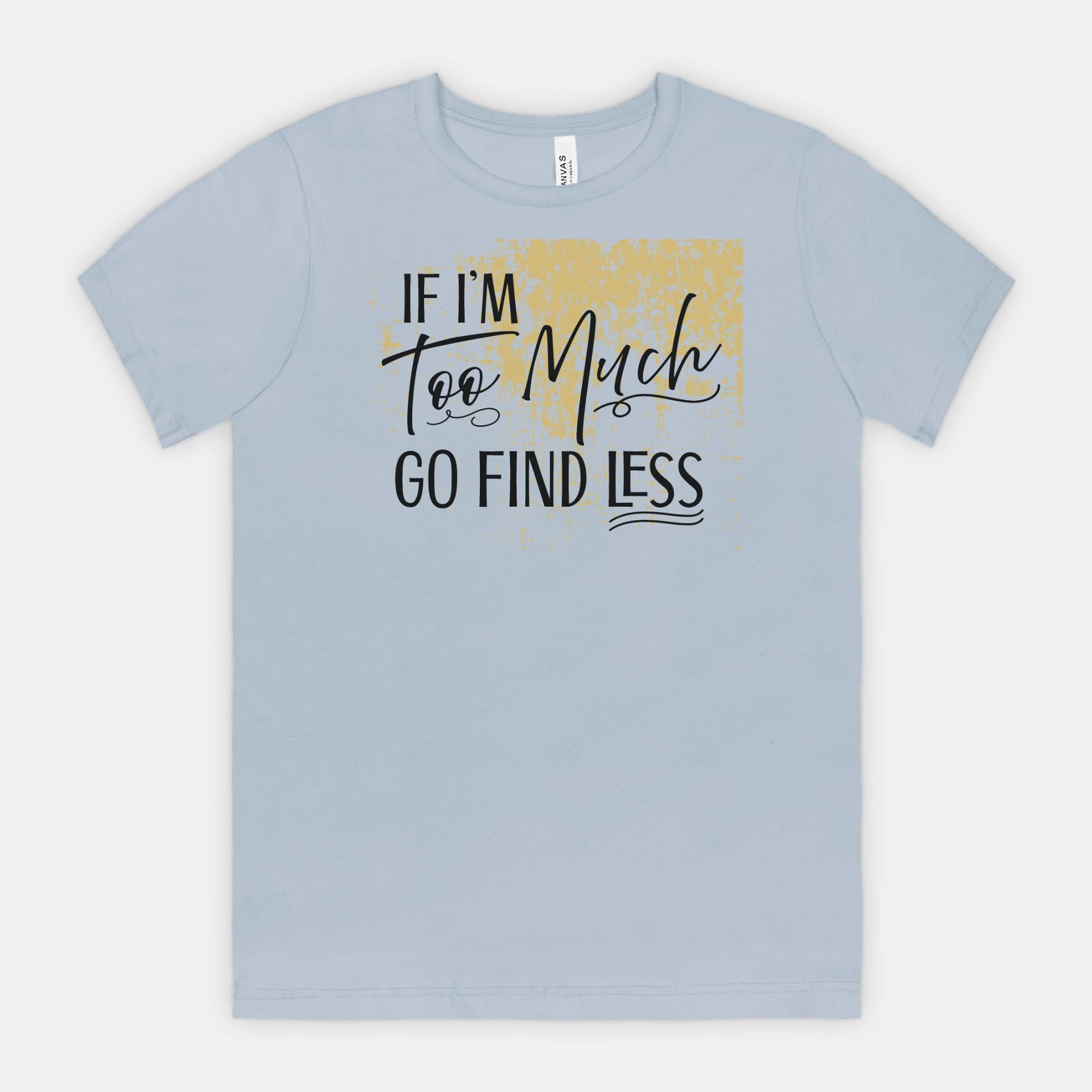If I’m Too Much Go Find Less – Sassy Empowerment T-Shirt