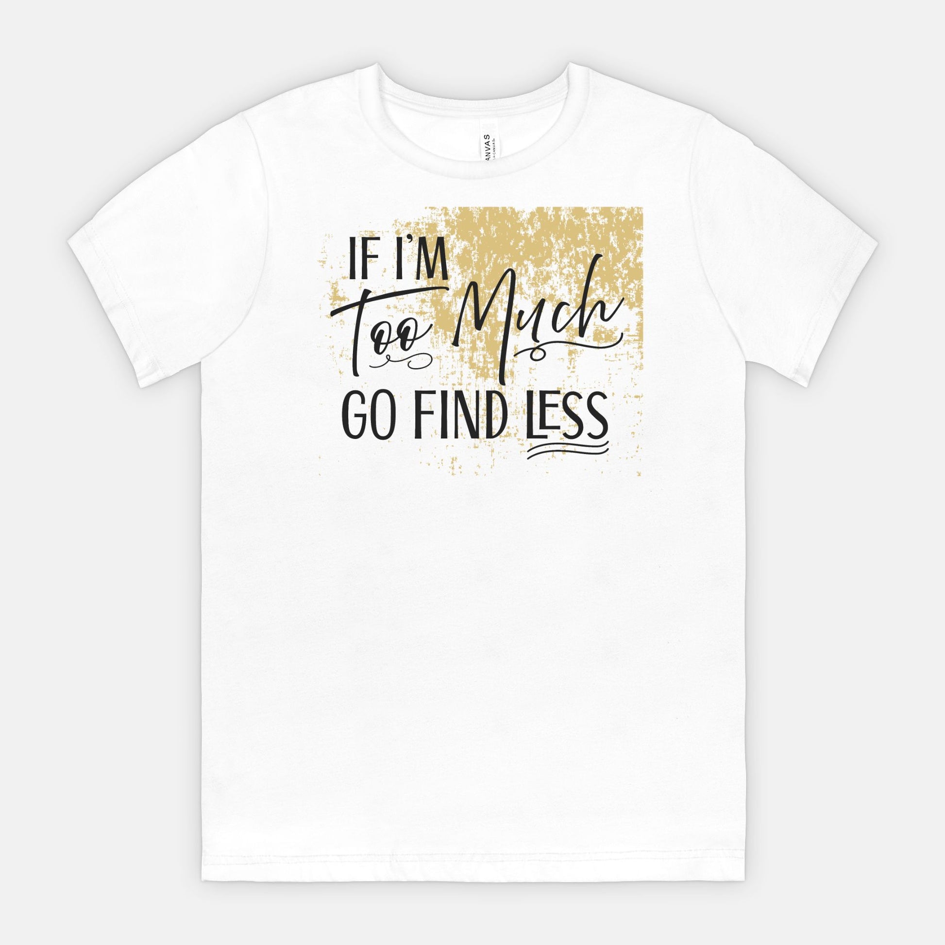If I’m Too Much Go Find Less – Sassy Empowerment T-Shirt
