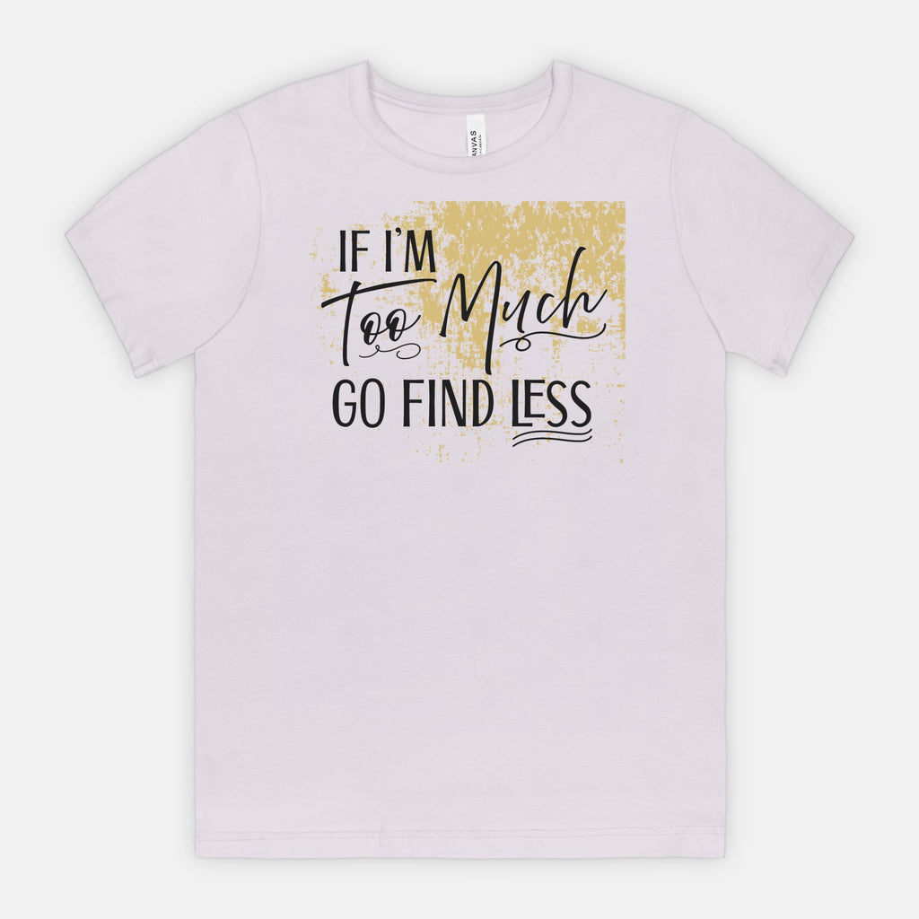 If I’m Too Much Go Find Less – Sassy Empowerment T-Shirt