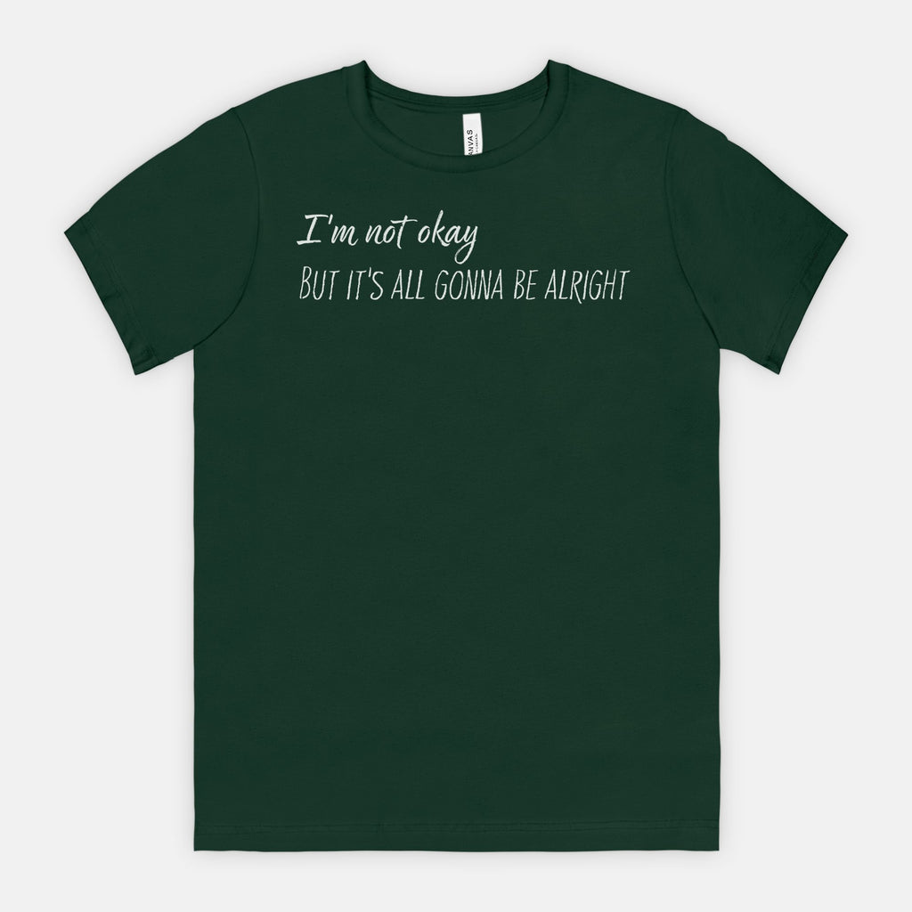 Forest Green t-shirt with white text "I'm not okay but it's all gonna be alright"
 on a white background